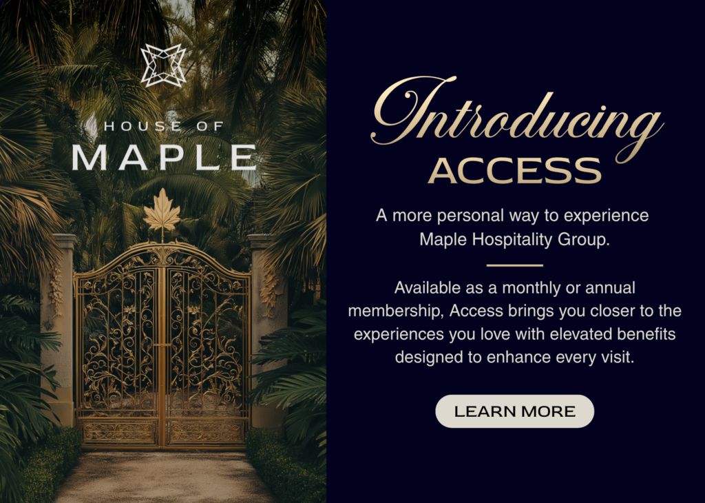 House Of Maple. Introducing Access - a more personal way to experience Maple Hospitality Group. Learn More
